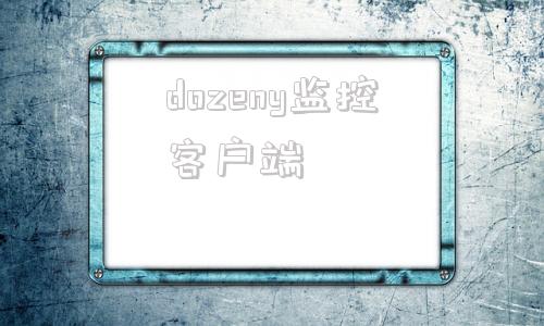 dozeny监控客户端大华监控软件电脑版客户端官方下载-第1张图片-太平洋在线下载